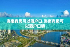 海南有房可以落户口,海南有房可以落户口嘛