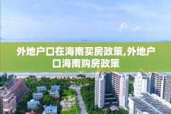 外地户口在海南买房政策,外地户口海南购房政策