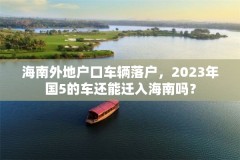 海南外地户口车辆落户，2023年国5的车还能迁入海南吗？