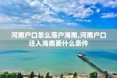 河南户口怎么落户海南,河南户口迁入海南要什么条件