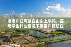 海南户口可以在山东上学吗，高考学生什么情况下需要户籍所在地？