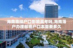 海南寄挂户口影响高考吗,海南落户办理邮寄户口本需要多久