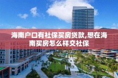 海南户口有社保买房贷款,想在海南买房怎么样交社保