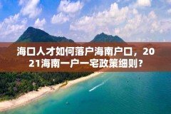 海口人才如何落户海南户口，2021海南一户一宅政策细则？