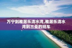 万宁到雅居乐清水湾,雅居乐清水湾到三亚的班车