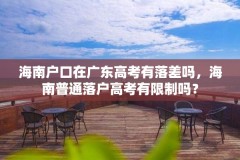 海南户口在广东高考有落差吗，海南普通落户高考有限制吗？