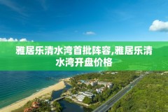 雅居乐清水湾首批阵容,雅居乐清水湾开盘价格