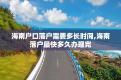 海南户口落户需要多长时间,海南落户最快多久办理完