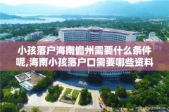 小孩落户海南儋州需要什么条件呢,海南小孩落户口需要哪些资料