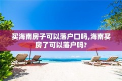 买海南房子可以落户口吗,海南买房了可以落户吗?