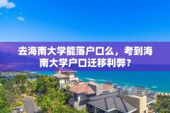 去海南大学能落户口么，考到海南大学户口迁移利弊？