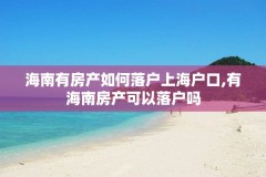 海南有房产如何落户上海户口,有海南房产可以落户吗