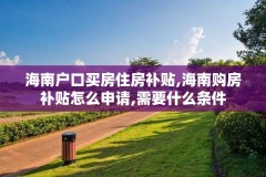 海南户口买房住房补贴,海南购房补贴怎么申请,需要什么条件