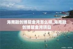 海南融创博鳌金湾怎么样,海南融创博鳌金湾项目