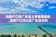 海南户口在广东省上学需要哪些,海南户口可以在广东读书吗