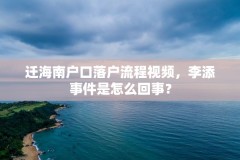 迁海南户口落户流程视频，李添事件是怎么回事？