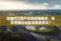 海南户口落户北京时间要求，京东快递北京到海南要多久？