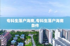 专科生落户海南,专科生落户海南条件