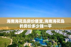 海南海花岛房价便宜,海南海花岛的房价多少钱一平