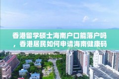 香港留学硕士海南户口能落户吗，香港居民如何申请海南健康码？