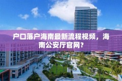 户口落户海南最新流程视频，海南公安厅官网？