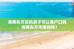 海南东方买的房子可以落户口吗，海南东方市限购吗？