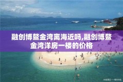 融创博鳌金湾离海近吗,融创博鳌金湾洋房一楼的价格