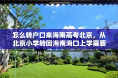 怎么转户口来海南高考北京，从北京小学转回海南海口上学需要什么条件？