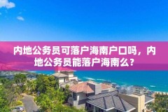 内地公务员可落户海南户口吗，内地公务员能落户海南么？