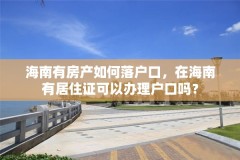 海南有房产如何落户口，在海南有居住证可以办理户口吗？