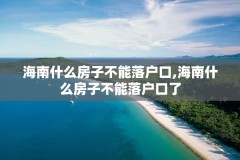 海南什么房子不能落户口,海南什么房子不能落户口了