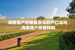 海南落户时需要原来的户口本吗,海南落户所需材料