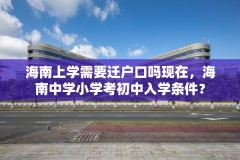 海南上学需要迁户口吗现在，海南中学小学考初中入学条件？