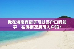 我在海南有房子可以落户口吗知乎，在海南买房可入户吗？