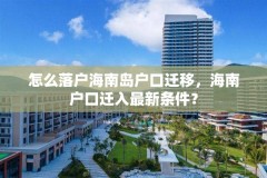 怎么落户海南岛户口迁移，海南户口迁入最新条件？