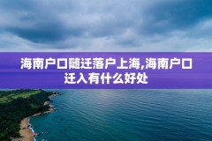 海南户口随迁落户上海,海南户口迁入有什么好处