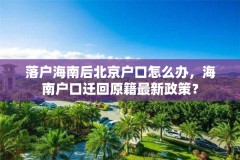 落户海南后北京户口怎么办，海南户口迁回原籍最新政策？