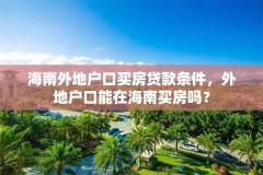 海南外地户口买房贷款条件，外地户口能在海南买房吗？