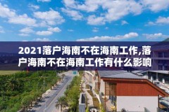 2021落户海南不在海南工作,落户海南不在海南工作有什么影响