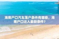 海南户口汽车落户条件有哪些，海南户口迁入最新条件？