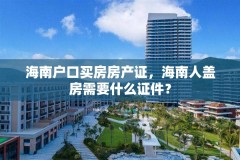 海南户口买房房产证，海南人盖房需要什么证件？