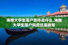 海南大学生落户条件是什么,海南大学生落户购房优惠政策