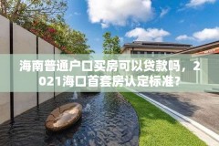 海南普通户口买房可以贷款吗，2021海口首套房认定标准？