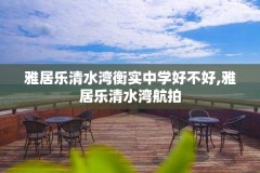 雅居乐清水湾衡实中学好不好,雅居乐清水湾航拍