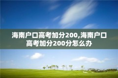 海南户口高考加分200,海南户口高考加分200分怎么办