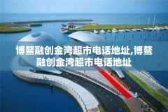 博鳌融创金湾超市电话地址,博鳌融创金湾超市电话地址