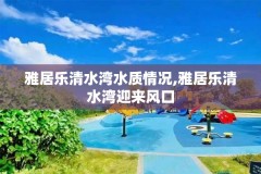 雅居乐清水湾水质情况,雅居乐清水湾迎来风口