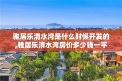 雅居乐清水湾是什么时候开发的,雅居乐清水湾房价多少钱一平