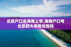 北京户口去海南上学,海南户口考北京的大学有优势吗