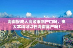 海南报成人高考限制户口吗，电大本科可以在海南落户吗？